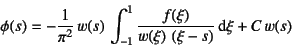 \begin{displaymath}
\phi(s)=-\dfrac{1}{\pi^2} w(s) \int_{-1}^1
\dfrac{f(\xi)}{w(\xi) \left(\xi-s\right)}\dint\xi +C w(s)
\end{displaymath}