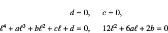 \begin{eqnarray*}
d=0, & \quad & c=0, \\
\ell^4+a\ell^3+b\ell^2+c\ell+d=0, & \quad &
12\ell^2+6a\ell+2b=0
\end{eqnarray*}