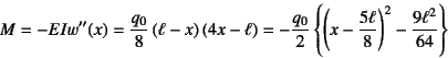 \begin{displaymath}
M=-EIw''(x)=\dfrac{q_0}{8}\left(\ell-x\right)\left(4x-\ell\r...
...left(x-\dfrac{5\ell}{8}\right)^2
-\dfrac{9\ell^2}{64}\right\}
\end{displaymath}