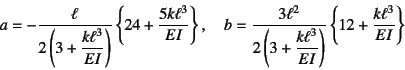 \begin{displaymath}
a=-\dfrac{\ell}{2\left(3+\dfrac{k\ell^3}{EI}\right)}
\left\...
...ac{k\ell^3}{EI}\right)}
\left\{12+\dfrac{k\ell^3}{EI}\right\}
\end{displaymath}