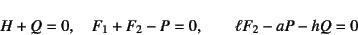 \begin{displaymath}
H+Q=0, \quad F_1+F_2-P=0, \qquad \ell F_2-a P -h Q=0
\end{displaymath}