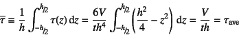 \begin{displaymath}
\overline{\tau}\equiv \dfrac{1}{h}
\int_{\slfrac{-h}{2}}^{\...
...frac{h^2}{4}-z^2 \right) \dint z=
\dfrac{V}{th}=\tau\sub{ave}
\end{displaymath}