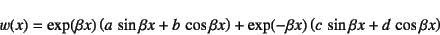 \begin{displaymath}
w(x)=\exp(\beta x)\left(a \sin\beta x+b \cos\beta x\right)+
\exp(-\beta x)\left(c \sin\beta x+d \cos\beta x\right)
\end{displaymath}