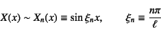 \begin{displaymath}
X(x)\sim X_n(x)\equiv \sin\xi_n x, \qquad
\xi_n\equiv \dfrac{n\pi}{\ell}
\end{displaymath}