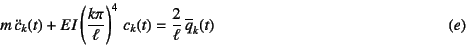 \begin{displaymath}
m \ddot{c}_k(t)+EI\left(\dfrac{k\pi}{\ell}\right)^4 c_k(t)=
\dfrac{2}{\ell} \overline{q}_k(t)
\eqno{(e)}
\end{displaymath}