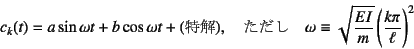 \begin{displaymath}
c_k(t)=a\sin\omega t+b\cos\omega t+(\mbox{}), \quad
\mb...
...ega\equiv\sqrt{\dfrac{EI}{m}}\left(\dfrac{k\pi}{\ell}\right)^2
\end{displaymath}