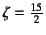 $\zeta=\frac{15}{2}$