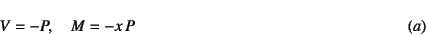 \begin{displaymath}
V=-P, \quad M=-x P
\eqno{(a)}
\end{displaymath}