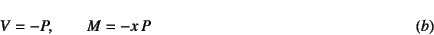\begin{displaymath}
V=-P, \qquad M=-x P
\eqno{(b)}
\end{displaymath}