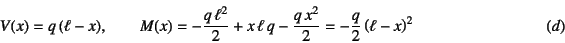 \begin{displaymath}
V(x)=q (\ell-x), \qquad
M(x)=-\dfrac{q \ell^2}{2}+x \ell...
...rac{q x^2}{2}
=-\dfrac{q}{2}\left(\ell-x\right)^2
\eqno{(d)}
\end{displaymath}