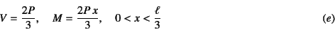 \begin{displaymath}
V=\dfrac{2P}{3}, \quad M=\dfrac{2P x}{3},
\quad 0<x<\dfrac{\ell}{3}
\eqno{(e)}
\end{displaymath}