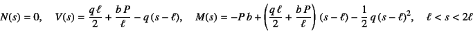 \begin{displaymath}
N(s)=0, \quad
V(s)=\dfrac{q \ell}{2}+\dfrac{b P}{\ell}-q\...
...right)
 (s-\ell)-\dfrac12 q (s-\ell)^2, \quad \ell<s<2\ell
\end{displaymath}