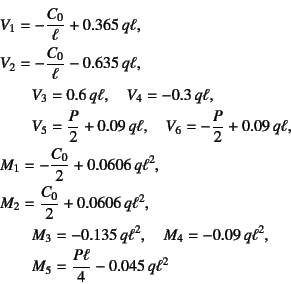 \begin{eqnarray*}
&& V_1=-\dfrac{C_0}{\ell}+0.365 q\ell, \\
&& V_2=-\dfrac{C_0...
...q\ell^2, \\
&&\mbox{}\qquad M_5=\dfrac{P\ell}{4}-0.045 q\ell^2
\end{eqnarray*}