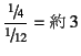 $\dfrac{\slfrac{1}{4}}{\slfrac{1}{12}}
= \mbox{}  3$