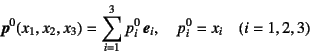 \begin{displaymath}
\fat{p}^0(x_1,x_2,x_3)=\sum_{i=1}^3 p^0_i \fat{e}_i, \quad
p^0_i=x_i \quad (i=1,2,3)
\end{displaymath}