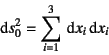 \begin{displaymath}
\dint s_0^2=\sum_{i=1}^3 \dint x_i \dint x_i
\end{displaymath}