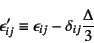 \begin{displaymath}
\epsilon'_{ij}\equiv \epsilon_{ij}-\delta_{ij}\dfrac{\Delta}{3}
\end{displaymath}