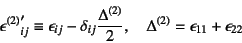 \begin{displaymath}
{\epsilon^{(2)}}'_{ij}\equiv
\epsilon_{ij}-\delta_{ij}\dfra...
...a^{(2)}}{2}, \quad
\Delta^{(2)}=\epsilon_{11} + \epsilon_{22}
\end{displaymath}