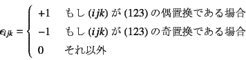 \begin{displaymath}
\epsilon_{ijk}=\left\{
\begin{array}{ll}
+1 & \mbox{ (...
...ułꍇ} \\
0 & \mbox{ ȊO}
\end{array} \right.
\end{displaymath}