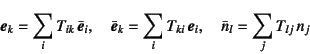 \begin{displaymath}
\fat{e}_k=\sum_i T_{ik} \bar{\fat{e}}_i, \quad
\bar{\fat{e}}_k=\sum_i T_{ki} \fat{e}_i, \quad
\bar{n}_l=\sum_j T_{lj} n_j
\end{displaymath}