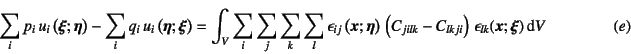 \begin{displaymath}
\sum_i p_i u_i\left(\fat{\xi};\fat{\eta}\right)
- \sum_i ...
...}\right)  \epsilon_{lk}(\fat{x};\fat{\xi}) \dint V
\eqno{(e)}
\end{displaymath}