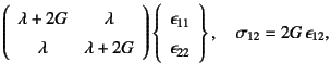 $\displaystyle \left(\begin{array}{cc}
\lambda+2G & \lambda \\
\lambda & \lambd...
...1}   \epsilon_{22} \end{array} \right\},
\quad \sigma_{12}=2G \epsilon_{12},$