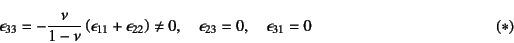 \begin{displaymath}
\epsilon_{33}=-\dfrac{\nu}{1-\nu}
\left(\epsilon_{11}+\epsi...
...eq 0, \quad
\epsilon_{23}=0, \quad \epsilon_{31}=0 \eqno{(*)}
\end{displaymath}