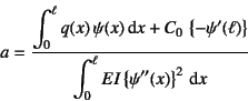 \begin{displaymath}
a=\dfrac{\displaystyle
\int_0^\ell q(x) \psi(x)\dint x+C_0...
...isplaystyle \int_0^\ell EI \left\{\psi''(x)\right\}^2 \dint x}
\end{displaymath}