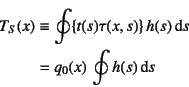 \begin{eqnarray*}
T_S(x) & \equiv & \oint\{t(s)\tau(x,s)\} h(s)\dint s \\
& = & q_0(x)  \oint h(s)\dint s
\end{eqnarray*}