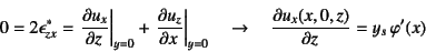 \begin{displaymath}
0=2\epsilon_{zx}^*=\left.\D{u_x}{z}\right\vert _{y=0}
+\lef...
...\vert _{y=0} \quad\to\quad
\D{u_x(x,0,z)}{z}=y_s \varphi'(x)
\end{displaymath}