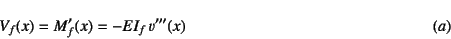 \begin{displaymath}
V_f(x)=M_f'(x)=-EI_f   v'''(x)
\eqno{(a)}
\end{displaymath}