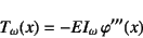 \begin{displaymath}
T_\omega(x)=-EI_\omega   \varphi'''(x)
\end{displaymath}