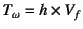 $T_\omega=h\times V_f$