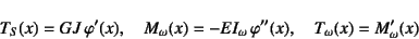 \begin{displaymath}
T_S(x)=GJ \varphi'(x), \quad M_\omega(x)=-EI_\omega \varphi''(x),
\quad T_\omega(x)=M_\omega'(x)
\end{displaymath}