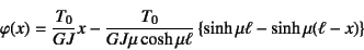 \begin{displaymath}
\varphi(x)=\dfrac{T_0}{GJ}x -\dfrac{T_0}{GJ\mu\cosh\mu\ell}
\left\{\sinh\mu\ell-\sinh\mu(\ell-x) \right\}
\end{displaymath}