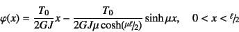 \begin{displaymath}
\varphi(x)=\dfrac{T_0}{2GJ}x
-\dfrac{T_0}{2GJ\mu\cosh(\slfrac{\mu\ell}{2})}\sinh\mu x, \quad
0<x<\slfrac{\ell}{2}
\end{displaymath}