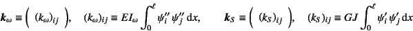 \begin{displaymath}
\fat{k}_\omega \equiv \mat{\left(k_\omega\right)_{ij}}, \qua...
...ad
(k_S)_{ij}\equiv GJ \int_0^\ell \psi'_i \psi'_j\dint x\end{displaymath}