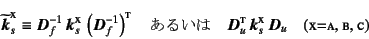 \begin{displaymath}
\widetilde{\fat{k}}_s\supersc{x}\equiv
\fat{D}_f^{-1} \fat...
..._s\supersc{x} \fat{D}_u
\quad (\mbox{{\sc x}={\sc a, b, c}})
\end{displaymath}