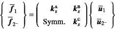 \begin{displaymath}
\left\{\begin{array}{c}
\overline{\fat{f}}_1  \overline{\...
...ine{\fat{u}}_1  \overline{\fat{u}}_{2^-} \end{array}\right\}
\end{displaymath}