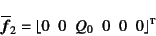 \begin{displaymath}
\overline{\fat{f}}_2=
\lfloor 0\;\; 0\;\; Q_0\;\; 0\;\; 0\;\; 0 \rfloor\supersc{t}
\end{displaymath}