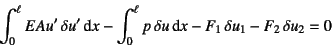 \begin{displaymath}
\int_0^\ell EAu' \delta u'\dint x
-\int_0^\ell p \delta u \dint x
-F_1 \delta u_1-F_2 \delta u_2 = 0
\end{displaymath}