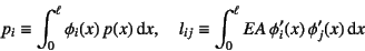 \begin{displaymath}
p_i \equiv \int_0^\ell \phi_i(x) p(x)\dint x, \quad
l_{ij}\equiv \int_0^\ell EA \phi_i'(x) \phi_j'(x) \dint x
\end{displaymath}