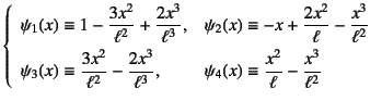 $\displaystyle \left\{\begin{array}{ll}
\psi_1(x)\equiv 1-\dfrac{3x^2}{\ell^2} +...
...3}, &
\psi_4(x)\equiv \dfrac{x^2}{\ell} -\dfrac{x^3}{\ell^2}
\end{array}\right.$