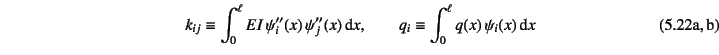 \begin{twoeqns}
\EQab
k_{ij}\equiv\int_0^\ell EI  \psi_i''(x) \psi_j''(x) \dint x,\qquad
\EQab q_i\equiv\int_0^\ell q(x) \psi_i(x)\dint x
\end{twoeqns}