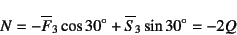 \begin{displaymath}
N=-\overline{F}_3\cos 30^\circ+\overline{S}_3\sin 30^\circ=-2Q
\end{displaymath}