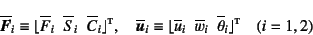 \begin{displaymath}
\overline{\fat{F}}_i\equiv \lfloor \overline{F}_i\;\;
\over...
...}_i\;\; \overline{\theta}_i \rfloor\supersc{t} \quad (i=1,2)
\end{displaymath}