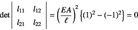 \begin{displaymath}
\det\left\vert\begin{array}{rr}
l_{11} & l_{12} \\
l_{21}...
...=
\left(\dfrac{EA}{\ell}\right)^2\left\{(1)^2-(-1)^2\right\}=0
\end{displaymath}