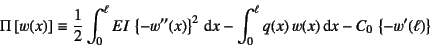 \begin{displaymath}
\Pi\left[w(x)\right] \equiv
\frac12\int_0^\ell EI \left\{-...
...- \int_0^\ell q(x) w(x)\dint x -C_0 \left\{-w'(\ell)\right\}
\end{displaymath}