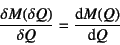 \begin{displaymath}
\dfrac{\delta M(\delta Q)}{\delta Q}=\D*{M(Q)}{Q}
\end{displaymath}