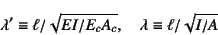 \begin{displaymath}
\lambda'\equiv \ell/\sqrt{EI/E_cA_c}, \quad
\lambda\equiv \ell/\sqrt{I/A}
\end{displaymath}